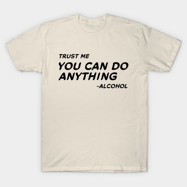 Trust Me You Can Do Anything - Alcohol #1 T-Shirt by MrTeddy